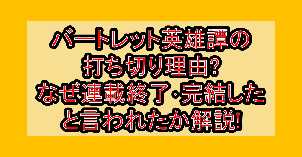 バートレット英雄譚の打ち切り理由?なぜ連載終了・完結したと言われたか解説!