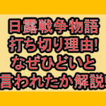 日露戦争物語打ち切り理由!なぜひどいと言われたか解説!