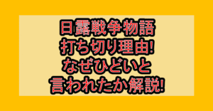 日露戦争物語打ち切り理由!なぜひどいと言われたか解説!