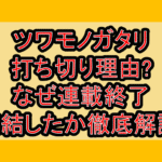 ツワモノガタリ打ち切り理由?なぜ連載終了･完結したか徹底解説!