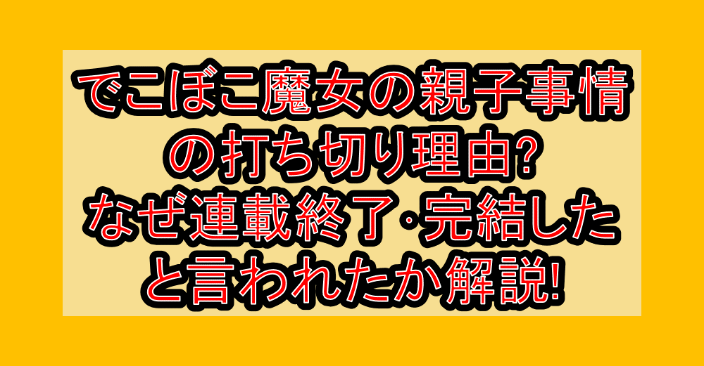 でこぼこ魔女の親子事情の打ち切り理由?なぜ連載終了・完結したと言われたか解説!