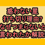 惑わない星打ち切り理由?なぜつまらないと言われたか解説!