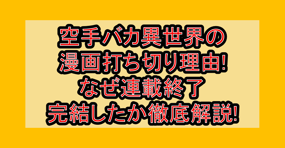 空手バカ異世界の漫画打ち切り理由!なぜ連載終了・完結したか徹底解説!