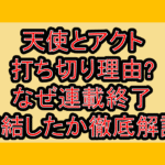 天使とアクト打ち切り理由?なぜ連載終了･完結したか徹底解説!