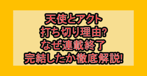 天使とアクト打ち切り理由?なぜ連載終了･完結したか徹底解説!