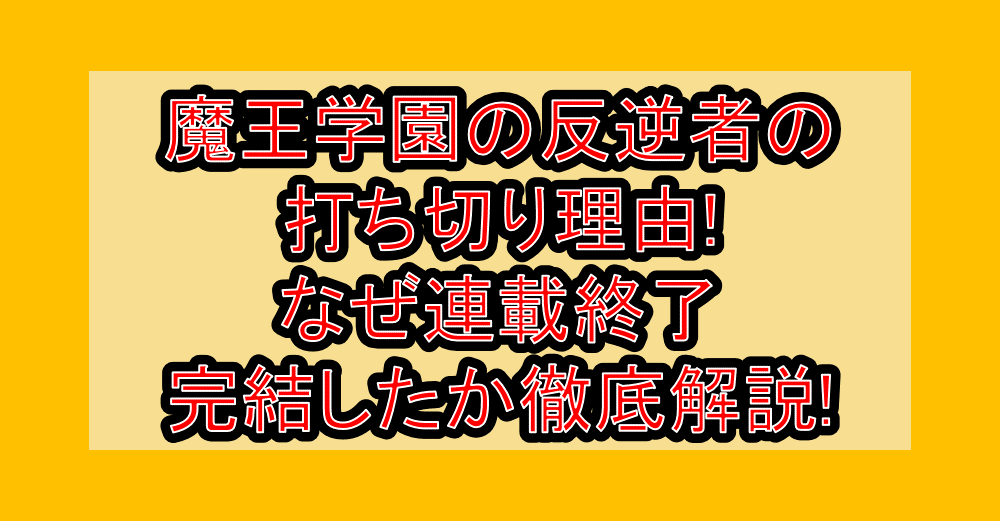 魔王学園の反逆者の打ち切り理由!なぜ連載終了・完結したか徹底解説!