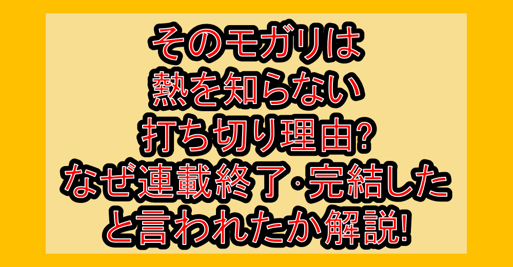 そのモガリは熱を知らない打ち切り理由?なぜ連載終了･完結したと言われたか解説!