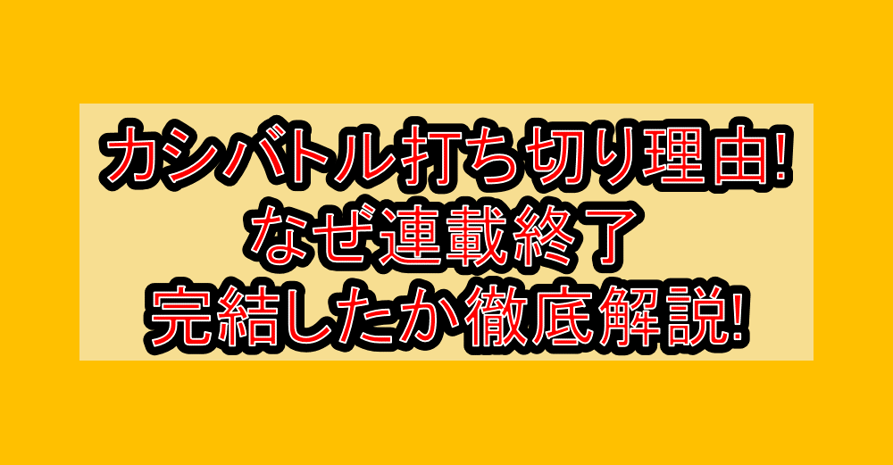 カシバトル打ち切り理由!なぜ連載終了・完結したか徹底解説!