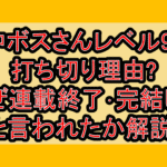 中ボスさんレベル99打ち切り理由?なぜ連載終了･完結したと言われたか解説!