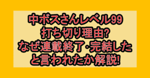 中ボスさんレベル99打ち切り理由?なぜ連載終了･完結したと言われたか解説!