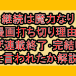 継続は魔力なり漫画打ち切り理由?なぜ連載終了･完結したと言われたか解説!