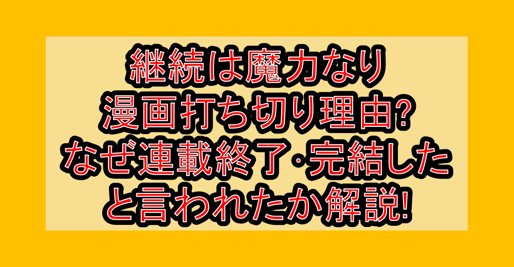 継続は魔力なり漫画打ち切り理由?なぜ連載終了・完結したと言われたか解説!