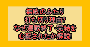 無敗のふたり打ち切り理由?なぜ連載終了･完結を心配されたか解説!