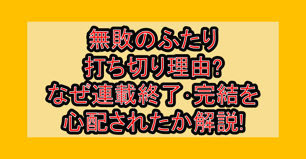 無敗のふたり打ち切り理由?なぜ連載終了・完結を心配されたか解説!