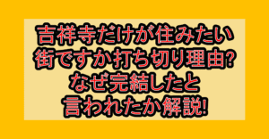 吉祥寺だけが住みたい街ですか打ち切り理由?なぜ完結したと言われたか解説!