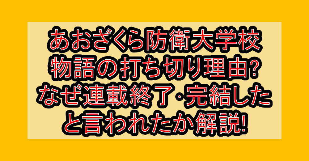 あおざくら防衛大学校物語の打ち切り理由?なぜ連載終了・完結したと言われたか解説!