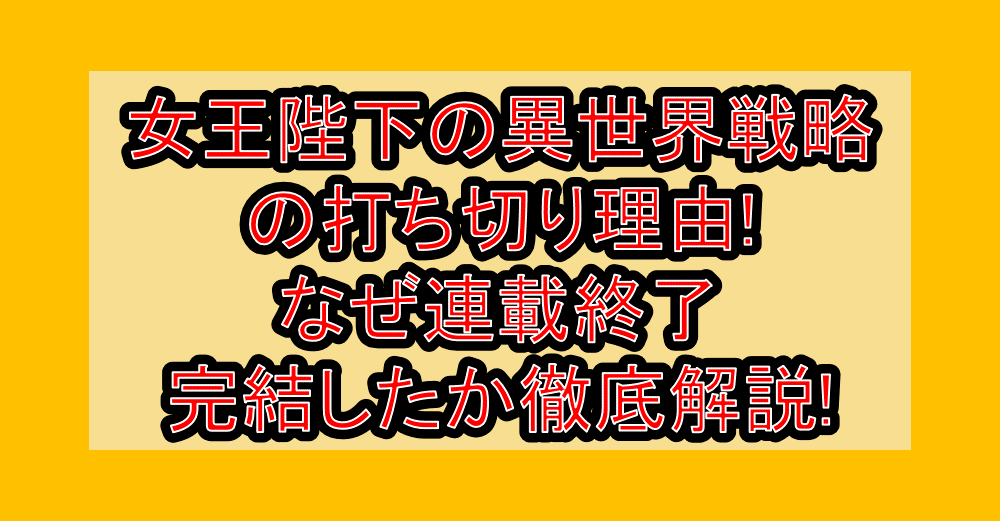 女王陛下の異世界戦略の打ち切り理由!なぜ連載終了・完結したか徹底解説!