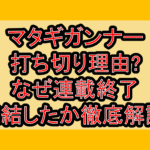 マタギガンナー打ち切り理由?なぜ連載終了･完結したか徹底解説!
