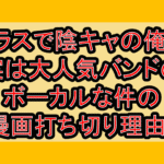 クラスで陰キャの俺が実は大人気バンドのボーカルな件の漫画打ち切り理由?なぜ完結したと言われたか解説!