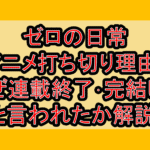 ゼロの日常アニメ打ち切り理由?なぜ連載終了･完結したと言われたか解説!