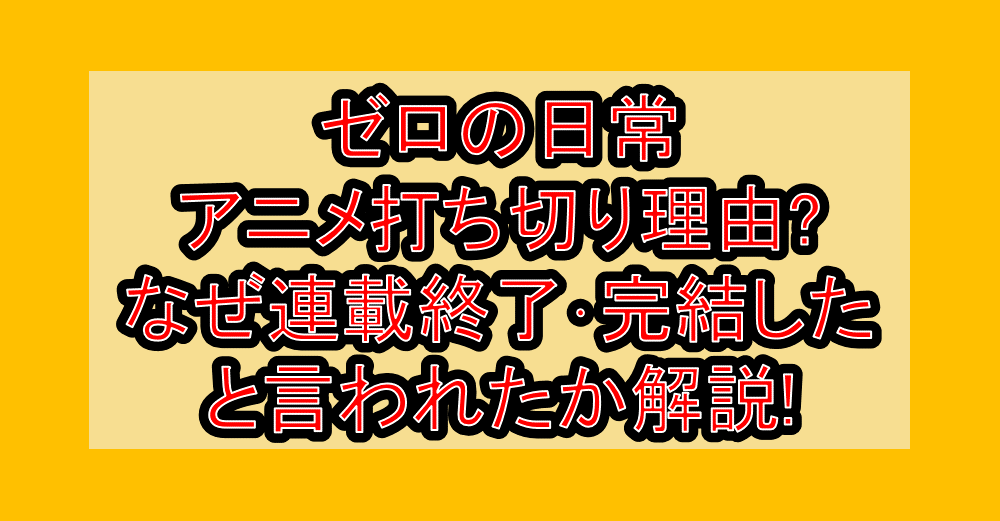 ゼロの日常アニメ打ち切り理由?なぜ連載終了・完結したと言われたか解説!