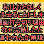 私はおとなしく消え去ることにします漫画打ち切り理由?なぜ完結したと言われたか解説!