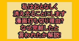 私はおとなしく消え去ることにします漫画打ち切り理由?なぜ完結したと言われたか解説!