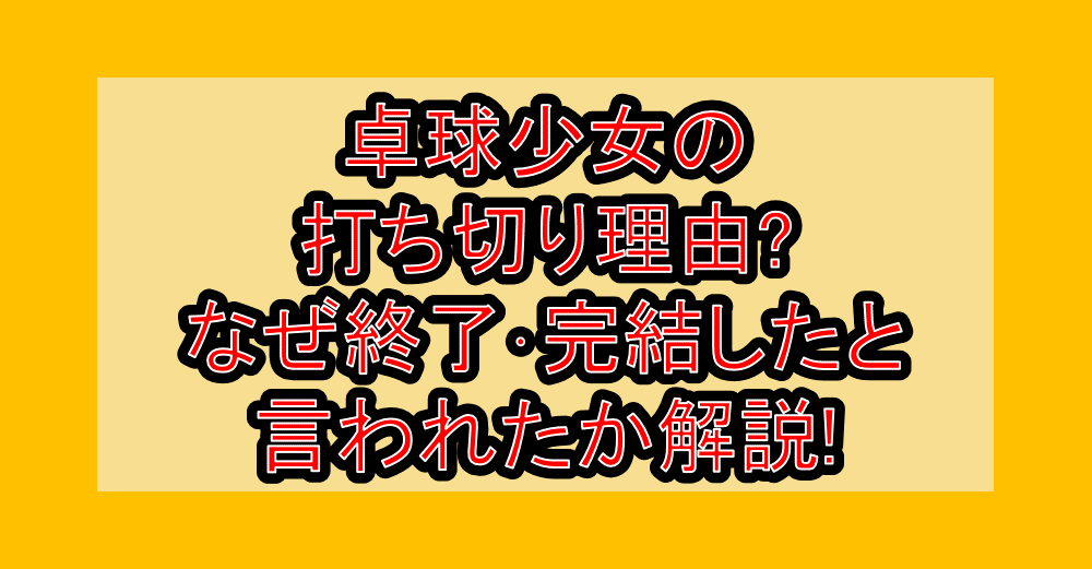 卓球少女の打ち切り理由?なぜ終了・完結したと言われたか解説!