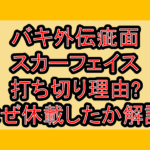 バキ外伝疵面スカーフェイス打ち切り理由?なぜ休載したか徹底解説!