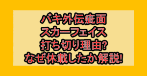 バキ外伝疵面スカーフェイス打ち切り理由?なぜ休載したか徹底解説!