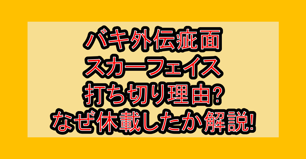 バキ外伝疵面スカーフェイス打ち切り理由?なぜ休載したか徹底解説!