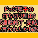 ドッジ弾子の打ち切り理由?なぜ連載終了･完結したと言われたか解説!