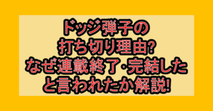 ドッジ弾子の打ち切り理由?なぜ連載終了･完結したと言われたか解説!