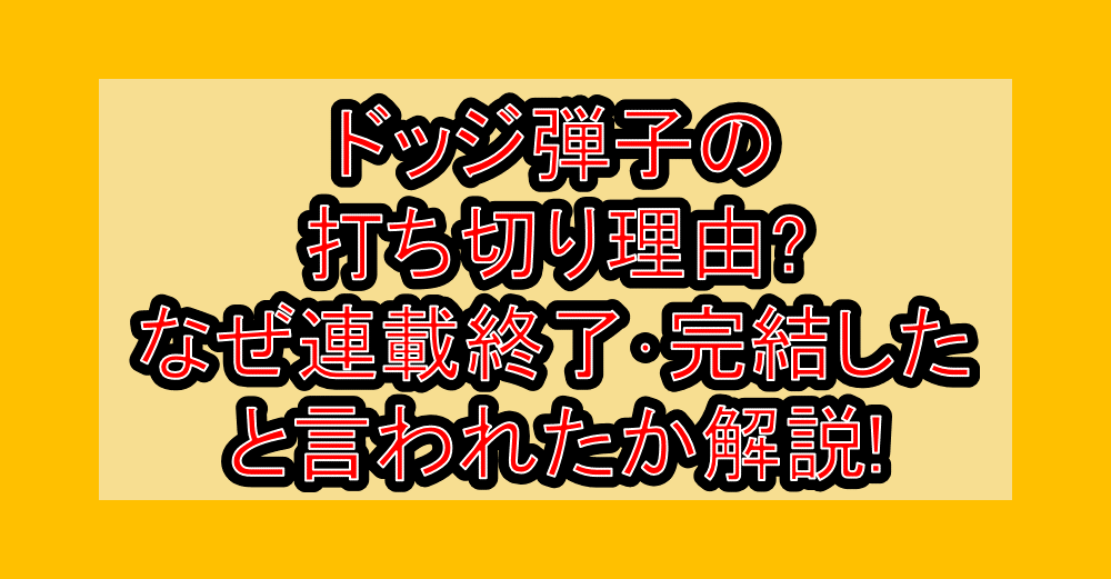 ドッジ弾子の打ち切り理由?なぜ連載終了・完結したと言われたか解説!