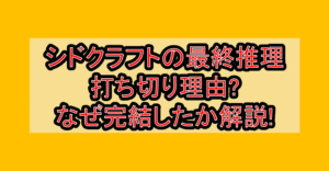 シドクラフトの最終推理の打ち切り理由?なぜ完結したか解説!