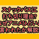 スナックバス江打ち切り理由?なぜアニメひどいと言われたか解説!