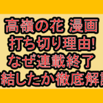 高嶺の花 漫画打ち切り理由!なぜ連載終了･完結したか徹底解説!