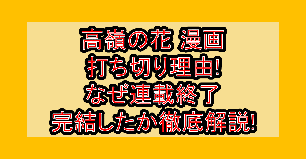 高嶺の花 漫画打ち切り理由!なぜ連載終了・完結したか徹底解説!