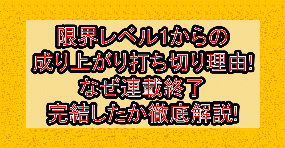 限界レベル1からの成り上がり打ち切り理由!なぜ連載終了・完結したか徹底解説!