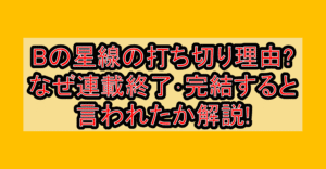 Bの星線の打ち切り理由?なぜ連載終了･完結すると言われたか解説!