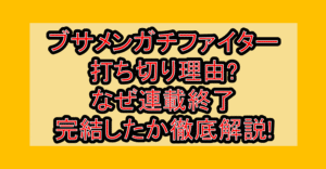 ブサメンガチファイター打ち切り理由?なぜ連載終了･完結したか徹底解説!