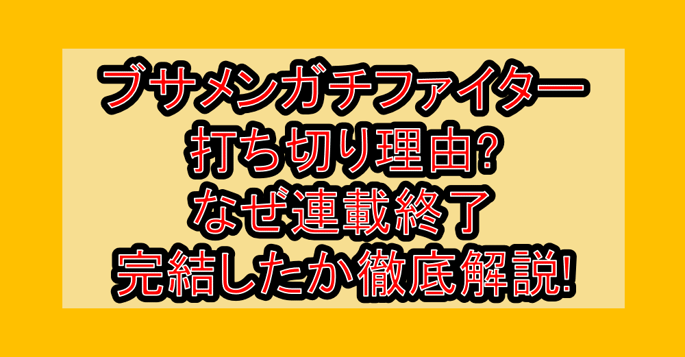 ブサメンガチファイター打ち切り理由?なぜ連載終了・完結したか徹底解説!