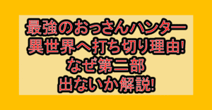 最強のおっさんハンター異世界へ打ち切り理由!なぜ第二部出ないか解説!