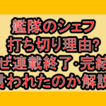 艦隊のシェフ打ち切り理由?なぜ連載終了･完結を言われたのか解説!