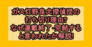 ガス灯野良犬探偵団の打ち切り理由?なぜ連載終了･完結すると言われたか解説!