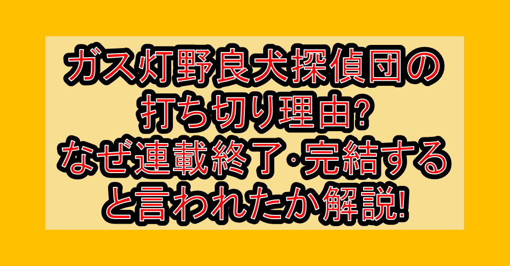 ガス灯野良犬探偵団の打ち切り理由?なぜ連載終了・完結すると言われたか解説!