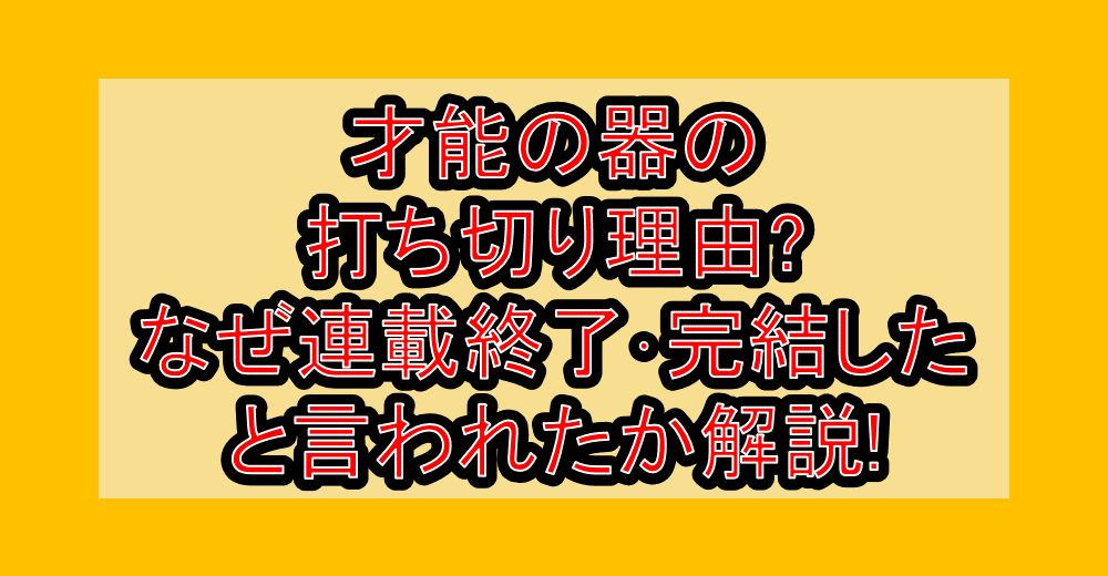 才能の器の打ち切り理由?なぜ連載終了･完結したと言われたか解説!