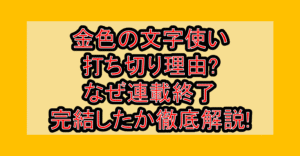 金色の文字使い打ち切り理由?なぜ連載終了･完結したか徹底解説!