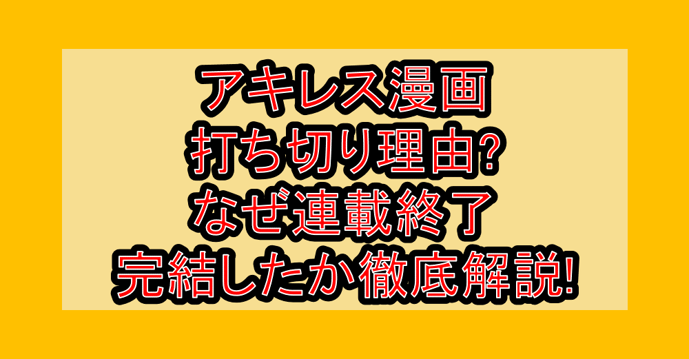 アキレス漫画打ち切り理由?なぜ連載終了・完結したか徹底解説!