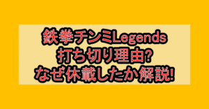 鉄拳チンミLegends打ち切り理由?なぜ休載したか徹底解説!